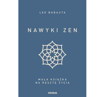 Nawyki Zen.Mała Książka na Resztę Życia - Leo Babauta - SENSUS