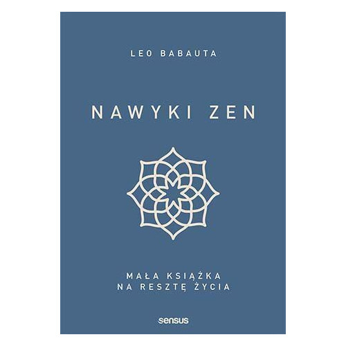 Nawyki Zen.Mała Książka na Resztę Życia - Leo Babauta - SENSUS