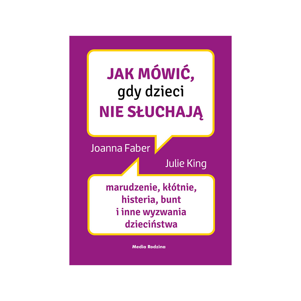 JAK MÓWIĆ, GDY DZIECI NIE SŁUCHAJĄ - J. FABER J. KING - MEDIA RODZINA