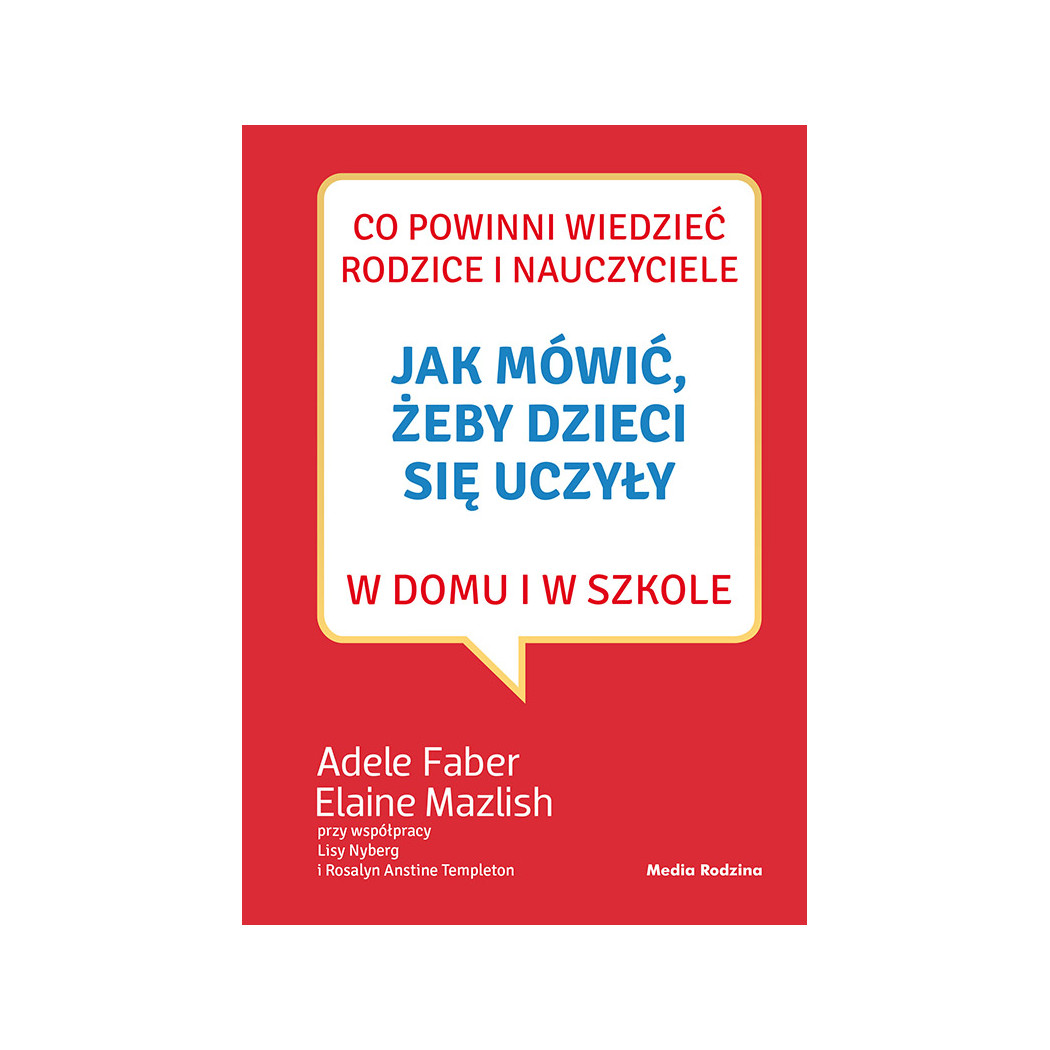 JAK MÓWIĆ, ŻEBY DZIECI SIĘ UCZYŁY W DOMU I W SZKOLE - A. FABER E. MAZLISH - MEDIA RODZINA
