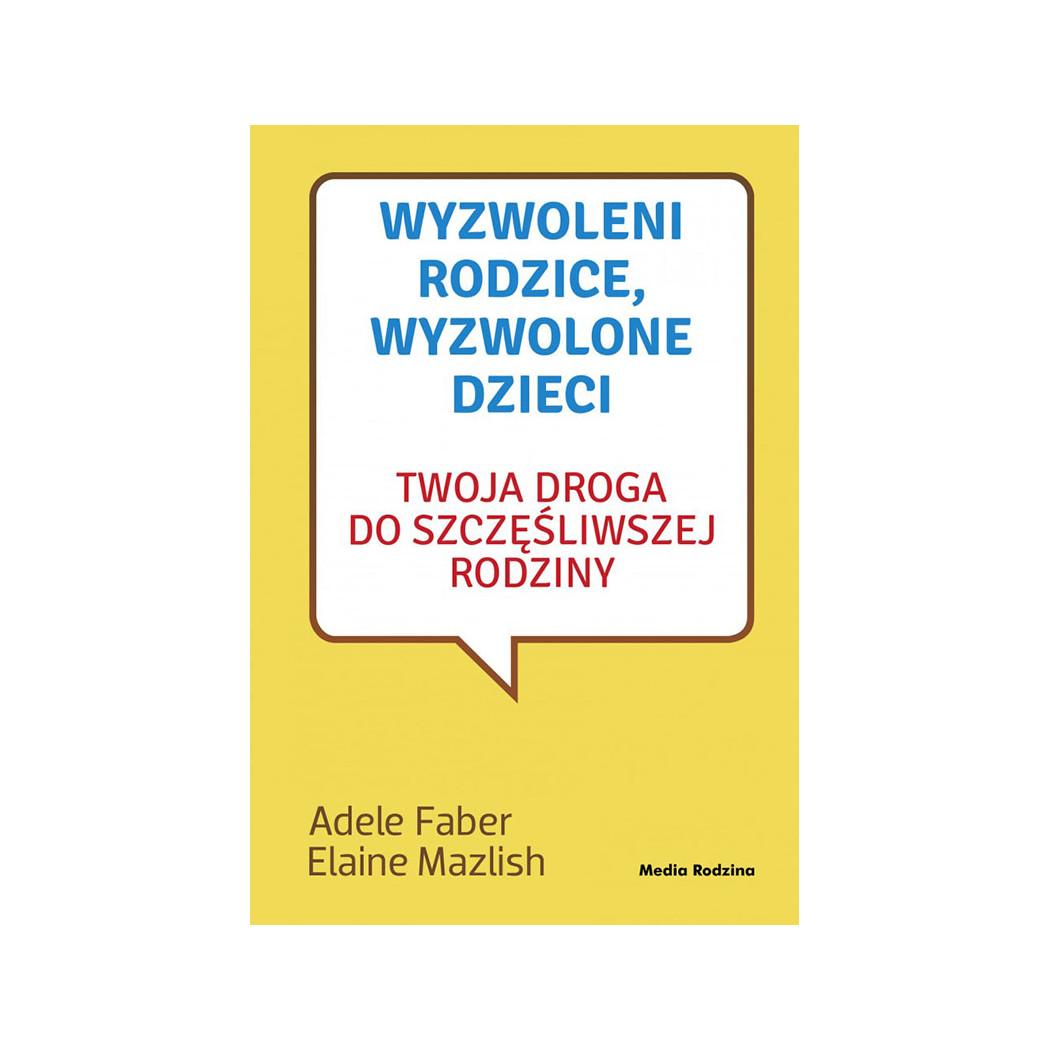 WYZWOLENI RODZICE, WYZWOLONE DZIECI - A. FABER E. MAZLISH - MEDIA RODZINA