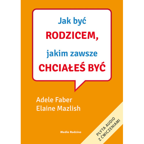 JAK BYĆ RODZICEM, JAKIM ZAWSZE CHCIAŁEŚ BYĆ Z PŁYTĄ -  A. FABER E. MAZLISH - MEDIA RODZINA