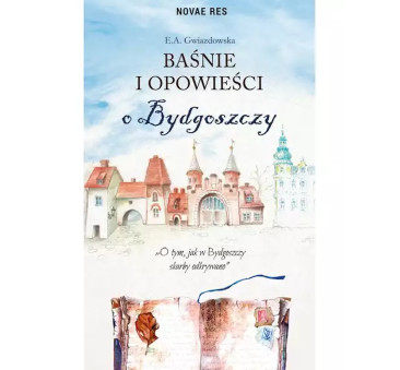 Baśnie i Opowieści o Bydgoszczy - E. A. Gwiazdowska - Wydawnictwo Novae Res