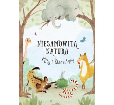 Niesamowita Natura. Mity i Stereotypy - Odkryj Co Jest Prawdą. A Co Mitem - TATA ROBI KSIĄŻKI