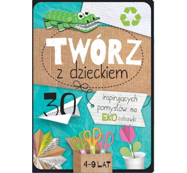 Twórz z Dzieckiem - 30 Inspirujących Pomysłów na EKO Zabawki - TATA ROBI KSIĄŻKI