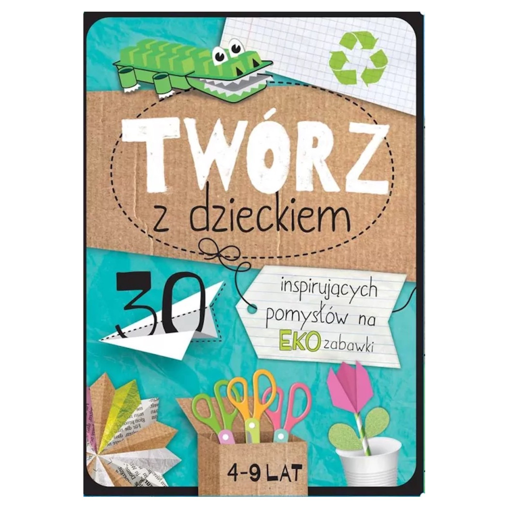 Twórz z Dzieckiem - 30 Inspirujących Pomysłów na EKO Zabawki - TATA ROBI KSIĄŻKI
