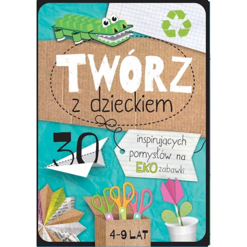 Twórz z Dzieckiem - 30 Inspirujących Pomysłów na EKO Zabawki - TATA ROBI KSIĄŻKI