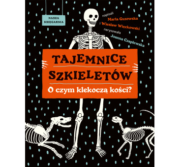 Tajemnice szkieletów - O czym klekoczą kości? - Marta Guzowska, Wiesław Więckowski - Nasza Księgarnia