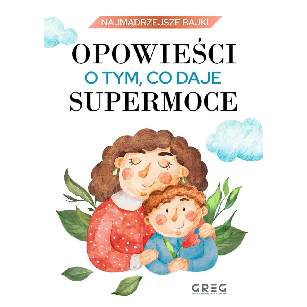Opowieści o tym, co daje supermoce - Najmądrzejsze Bajki - Historie o tym, skąd czerpać siłę i moc - Iwona Nowak-Szczepańska - G
